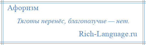 
    Тяготы перенёс, благополучие — нет.