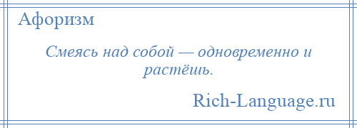 
    Смеясь над собой — одновременно и растёшь.