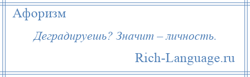 
    Деградируешь? Значит – личность.