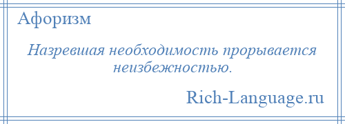 
    Назревшая необходимость прорывается неизбежностью.