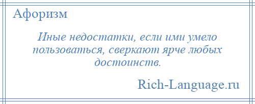 
    Иные недостатки, если ими умело пользоваться, сверкают ярче любых достоинств.