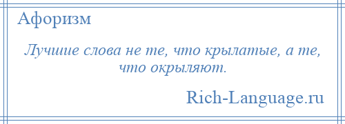 
    Лучшие слова не те, что крылатые, а те, что окрыляют.