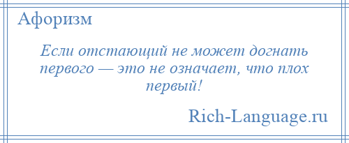 
    Если отстающий не может догнать первого — это не означает, что плох первый!