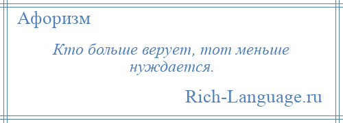 
    Кто больше верует, тот меньше нуждается.