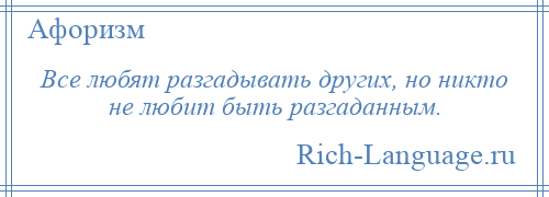 
    Все любят разгадывать других, но никто не любит быть разгаданным.