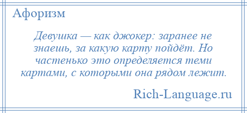 
    Девушка — как джокер: заранее не знаешь, за какую карту пойдёт. Но частенько это определяется теми картами, с которыми она рядом лежит.