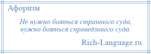 
    Не нужно бояться страшного суда, нужно бояться справедливого суда.