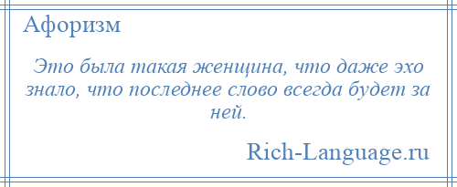 
    Это была такая женщина, что даже эхо знало, что последнее слово всегда будет за ней.