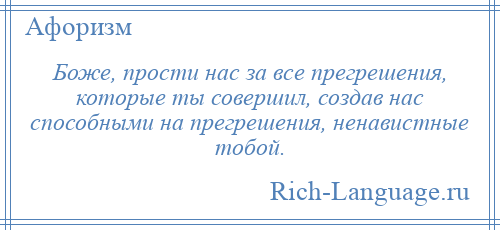 
    Боже, прости нас за все прегрешения, которые ты совершил, создав нас способными на прегрешения, ненавистные тобой.