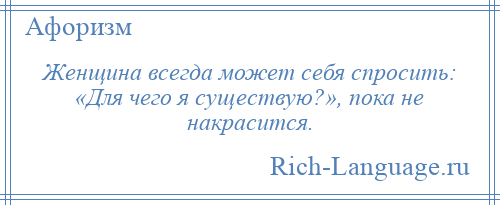 
    Женщина всегда может себя спросить: «Для чего я существую?», пока не накрасится.