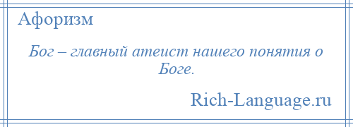 
    Бог – главный атеист нашего понятия о Боге.