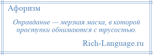 
    Оправдание — мерзкая маска, в которой проступки обнимаются с трусостью.