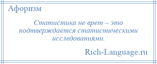 
    Статистика не врет – это подтверждается статистическими исследованиями.