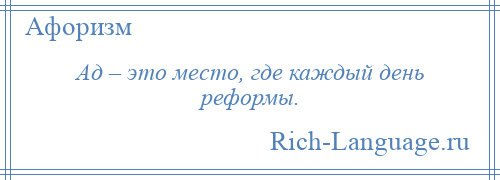 
    Ад – это место, где каждый день реформы.