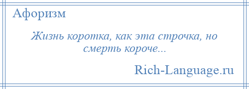 
    Жизнь коротка, как эта строчка, но смерть короче...