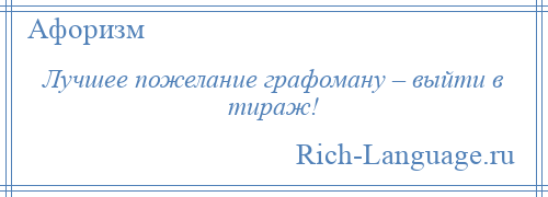 
    Лучшее пожелание графоману – выйти в тираж!