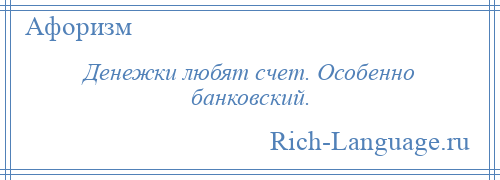 
    Денежки любят счет. Особенно банковский.