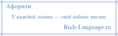 
    У каждой головы — своё лобное место.
