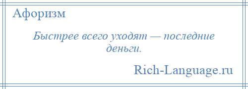 
    Быстрее всего уходят — последние деньги.