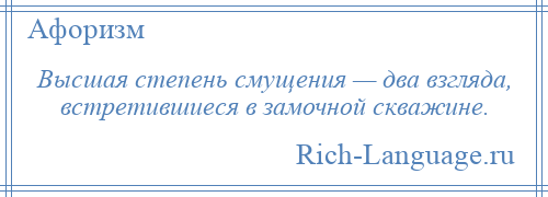 
    Высшая степень смущения — два взгляда, встретившиеся в замочной скважине.
