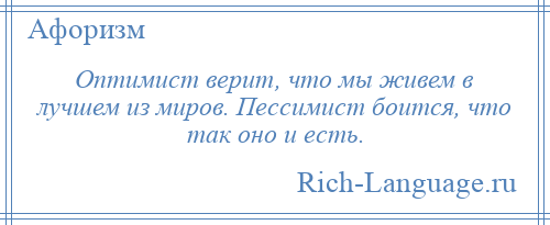 
    Оптимист верит, что мы живем в лучшем из миров. Пессимист боится, что так оно и есть.