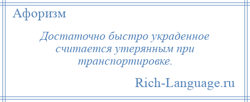 
    Достаточно быстро украденное считается утерянным при транспортировке.
