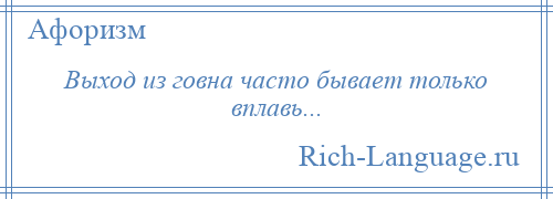 
    Выход из говна часто бывает только вплавь...