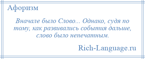 
    Вначале было Слово... Однако, судя по тому, как развивались события дальше, слово было непечатным.