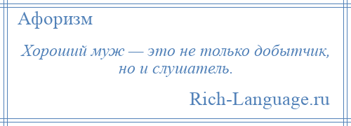 
    Хороший муж — это не только добытчик, но и слушатель.