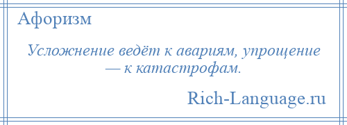 
    Усложнение ведёт к авариям, упрощение — к катастрофам.