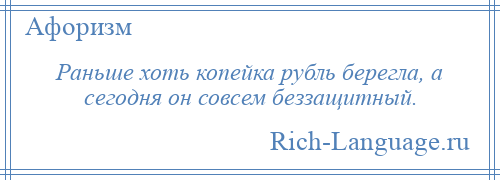 
    Раньше хоть копейка рубль берегла, а сегодня он совсем беззащитный.