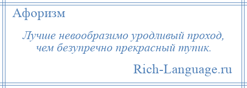 
    Лучше невообразимо уродливый проход, чем безупречно прекрасный тупик.