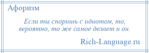 
    Если ты споришь с идиотом, то, вероятно, то же самое делает и он.