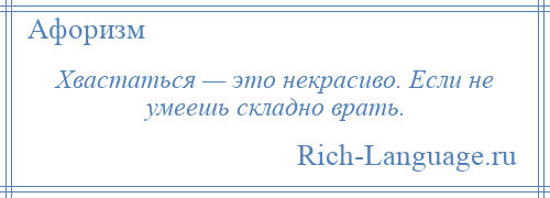 
    Хвастаться — это некрасиво. Если не умеешь складно врать.