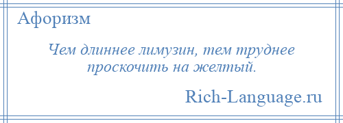 
    Чем длиннее лимузин, тем труднее проскочить на желтый.