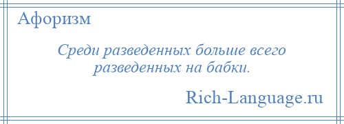 
    Среди разведенных больше всего разведенных на бабки.