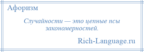 
    Случайности — это цепные псы закономерностей.