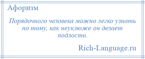 
    Порядочного человека можно легко узнать по тому, как неуклюже он делает подлости.