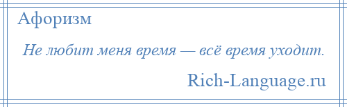 
    Не любит меня время — всё время уходит.