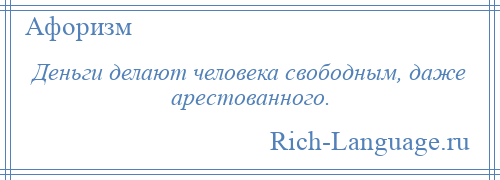 
    Деньги делают человека свободным, даже арестованного.