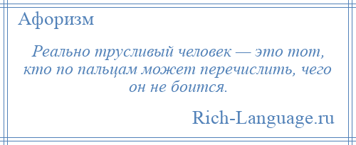 
    Реально трусливый человек — это тот, кто по пальцам может перечислить, чего он не боится.