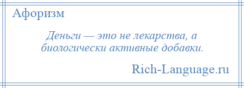 
    Деньги — это не лекарства, а биологически активные добавки.