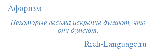 
    Некоторые весьма искренне думают, что они думают.