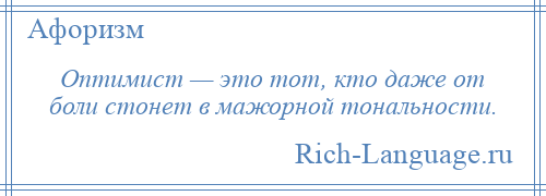 
    Оптимист — это тот, кто даже от боли стонет в мажорной тональности.