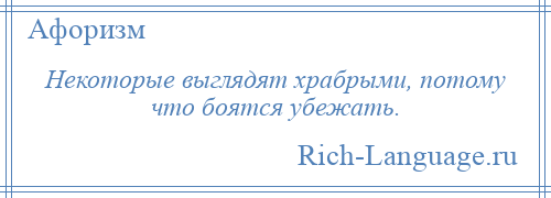 
    Некоторые выглядят храбрыми, потому что боятся убежать.