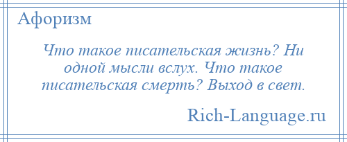 
    Что такое писательская жизнь? Ни одной мысли вслух. Что такое писательская смерть? Выход в свет.