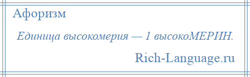 
    Единица высокомерия — 1 высокоМЕРИН.