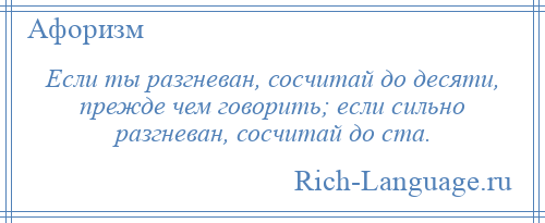 
    Если ты разгневан, сосчитай до десяти, прежде чем говорить; если сильно разгневан, сосчитай до ста.