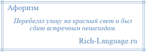 
    Перебегал улицу на красный свет и был сбит встречным пешеходом.