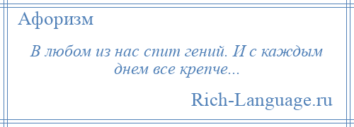 
    В любом из нас спит гений. И с каждым днем все крепче...